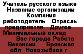 Учитель русского языка › Название организации ­ Компания-работодатель › Отрасль предприятия ­ Другое › Минимальный оклад ­ 19 000 - Все города Работа » Вакансии   . Брянская обл.,Новозыбков г.